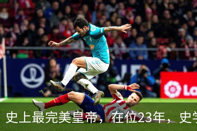 史上最完美皇帝，在位23年，史学家都找不出他缺点？名字耳熟能详