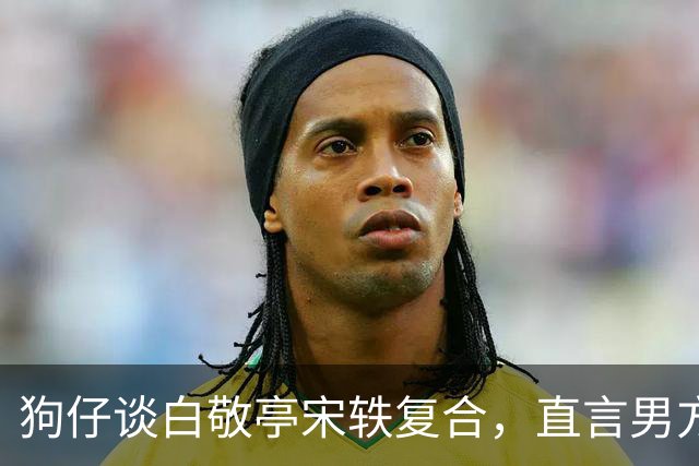狗仔谈白敬亭宋轶复合，直言男方“不能原谅”，和丞磊炒作有关
