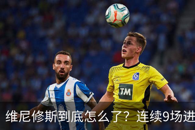 维尼修斯到底怎么了？连续9场进球荒，连过人都不敢尝试了