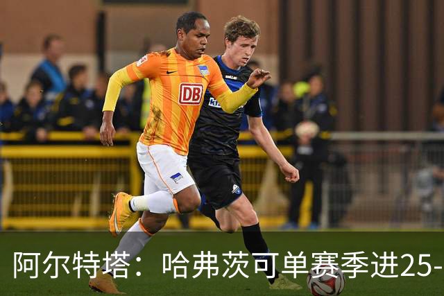 阿尔特塔：哈弗茨可单赛季进25-30球！阿森纳成五大联赛1-0之王！